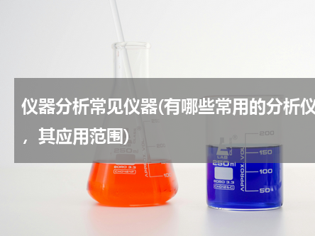 仪器分析常见仪器(有哪些常用的分析仪器，其应用范围)