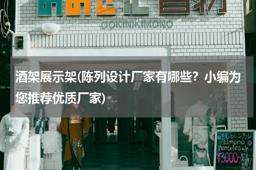 酒架展示架(陈列设计厂家有哪些？小编为您推荐优质厂家)
