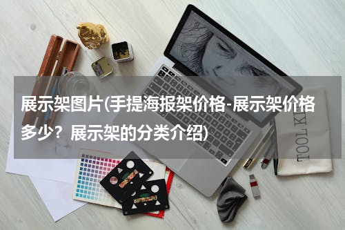 展示架图片(手提海报架价格-展示架价格多少？展示架的分类介绍)