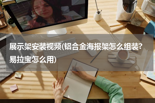 展示架安装视频(铝合金海报架怎么组装?易拉宝怎么用)