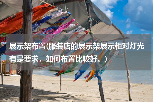 展示架布置(服装店的展示架展示柜对灯光有是要求，如何布置比较好。)