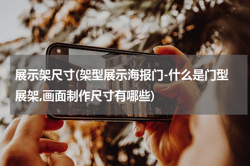 展示架尺寸(架型展示海报门-什么是门型展架,画面制作尺寸有哪些)