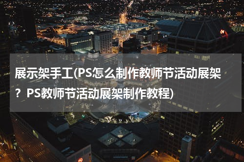 展示架手工(PS怎么制作教师节活动展架？PS教师节活动展架制作教程)