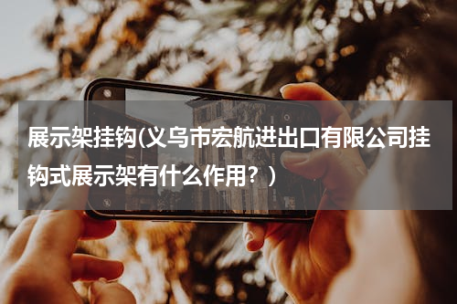展示架挂钩(义乌市宏航进出口有限公司挂钩式展示架有什么作用？)