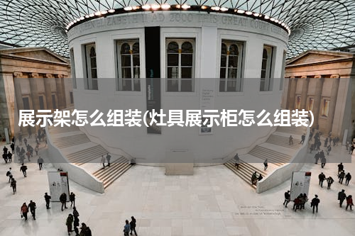 展示架怎么组装(灶具展示柜怎么组装)