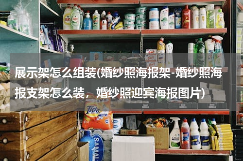 展示架怎么组装(婚纱照海报架-婚纱照海报支架怎么装，婚纱照迎宾海报图片)