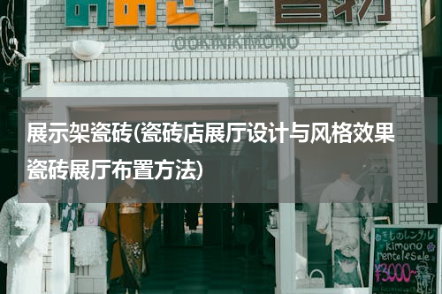 展示架瓷砖(瓷砖店展厅设计与风格效果 瓷砖展厅布置方法)