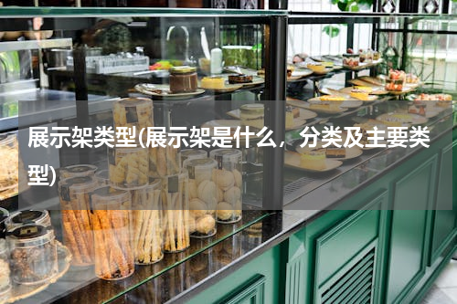 展示架类型(展示架是什么，分类及主要类型)
