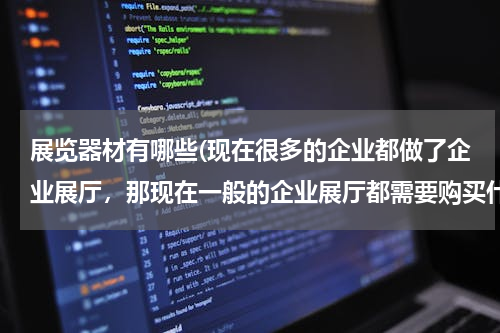 展览器材有哪些(现在很多的企业都做了企业展厅，那现在一般的企业展厅都需要购买什么样的多媒体设备？)