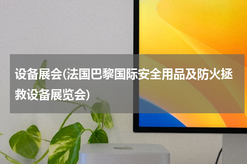 设备展会(法国巴黎国际安全用品及防火拯救设备展览会)