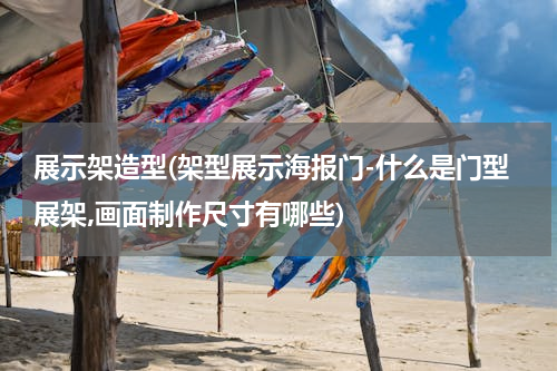 展示架造型(架型展示海报门-什么是门型展架,画面制作尺寸有哪些)