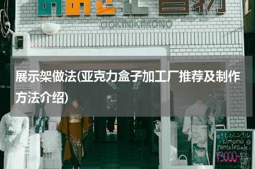展示架做法(亚克力盒子加工厂推荐及制作方法介绍)