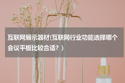 互联网展示器材(互联网行业功能选择哪个会议平板比较合适？)