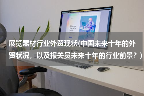 展览器材行业外贸现状(中国未来十年的外贸状况，以及报关员未来十年的行业前景？)