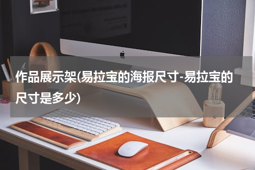 作品展示架(易拉宝的海报尺寸-易拉宝的尺寸是多少)
