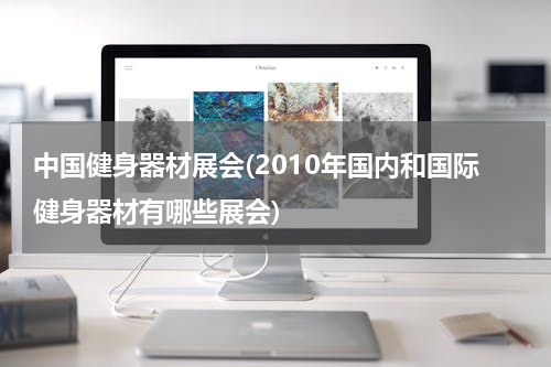 中国健身器材展会(2010年国内和国际健身器材有哪些展会)