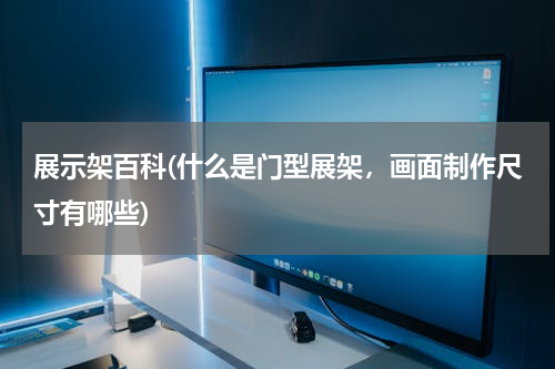 展示架百科(什么是门型展架，画面制作尺寸有哪些)