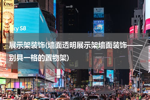 展示架装饰(墙面透明展示架墙面装饰——别具一格的置物架)