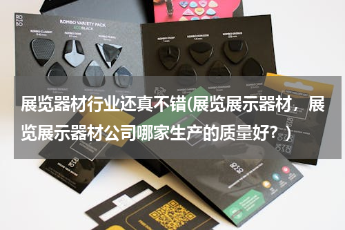 展览器材行业还真不错(展览展示器材，展览展示器材公司哪家生产的质量好？)