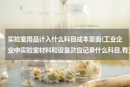 实验室用品计入什么科目成本里面(工业企业中实验室材料和设备款应记录什么科目,有无二级科目,有的话是什么???)