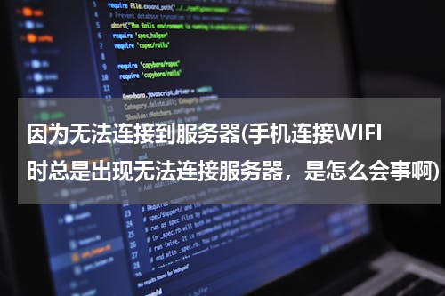 因为无法连接到服务器(手机连接WIFI时总是出现无法连接服务器，是怎么会事啊)
