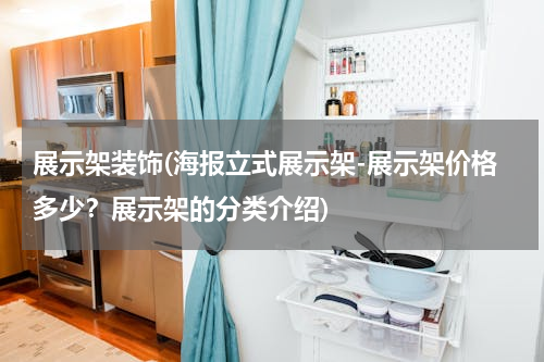 展示架装饰(海报立式展示架-展示架价格多少？展示架的分类介绍)