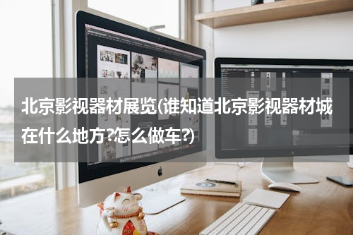 北京影视器材展览(谁知道北京影视器材城在什么地方?怎么做车?)