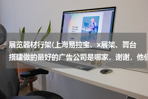 展览器材行架(上海易拉宝、x展架、舞台搭建做的最好的广告公司是哪家，谢谢，他们的网址可以告诉我吗)