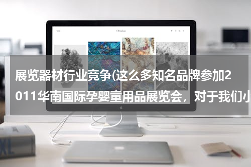 展览器材行业竞争(这么多知名品牌参加2011华南国际孕婴童用品展览会，对于我们小品牌的参展商竞争是不是很大？)