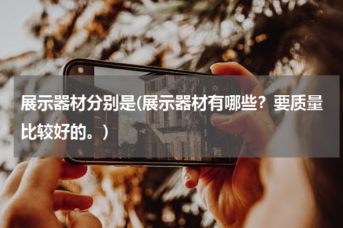 展示器材分别是(展示器材有哪些？要质量比较好的。)
