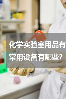 化学实验室用品有哪些东西呢(化学实验室常用设备有哪些？)