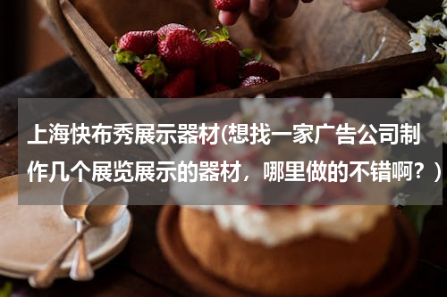 上海快布秀展示器材(想找一家广告公司制作几个展览展示的器材，哪里做的不错啊？)