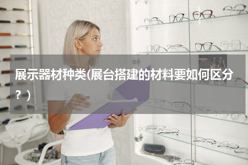展示器材种类(展台搭建的材料要如何区分？)