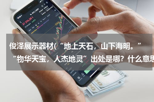 俊泽展示器材(“地上天石，山下海明。”“物华天宝，人杰地灵”出处是哪？什么意思？)