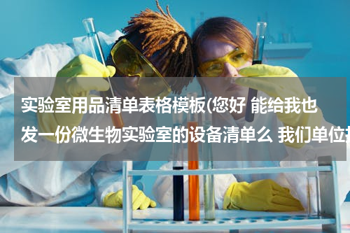 实验室用品清单表格模板(您好 能给我也发一份微生物实验室的设备清单么 我们单位打算设微生物实验室)