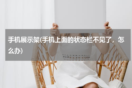 手机展示架(手机上面的状态栏不见了，怎么办)