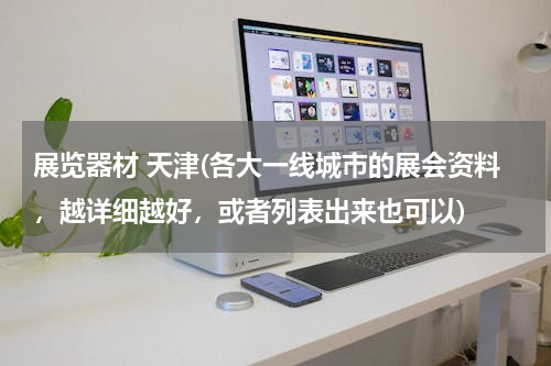 展览器材 天津(各大一线城市的展会资料，越详细越好，或者列表出来也可以)