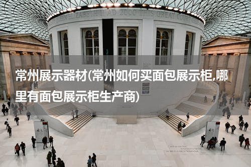 常州展示器材(常州如何买面包展示柜,哪里有面包展示柜生产商)