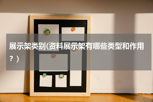 展示架类别(资料展示架有哪些类型和作用？)