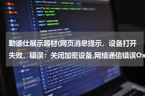 勤德仕展示器材(网页消息提示，设备打开失败，错误：关闭加密设备,网络通信错误Ox274c，这是什么意思呀)