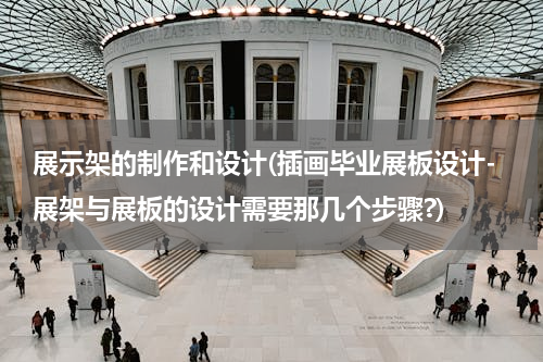 展示架的制作和设计(插画毕业展板设计-展架与展板的设计需要那几个步骤?)