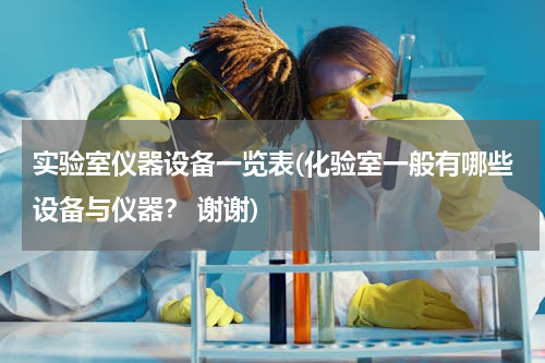实验室仪器设备一览表(化验室一般有哪些设备与仪器？ 谢谢)
