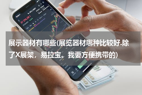 展示器材有哪些(展览器材哪种比较好.除了X展架，易拉宝。我要方便携带的)