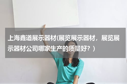 上海鑫道展示器材(展览展示器材，展览展示器材公司哪家生产的质量好？)