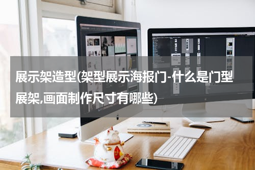展示架造型(架型展示海报门-什么是门型展架,画面制作尺寸有哪些)