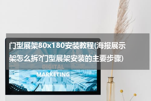 门型展架80x180安装教程(海报展示架怎么拆?门型展架安装的主要步骤)