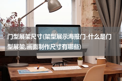 门型展架尺寸(架型展示海报门-什么是门型展架,画面制作尺寸有哪些)