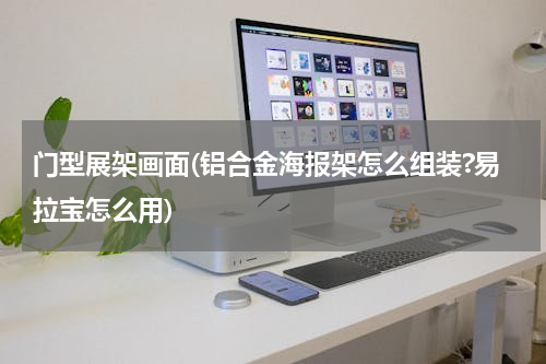 门型展架画面(铝合金海报架怎么组装?易拉宝怎么用)