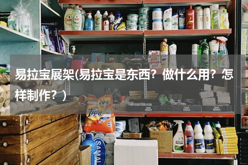 易拉宝展架(易拉宝是东西？做什么用？怎样制作？)