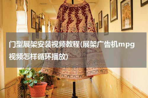 门型展架安装视频教程(展架广告机mpg视频怎样循环播放)